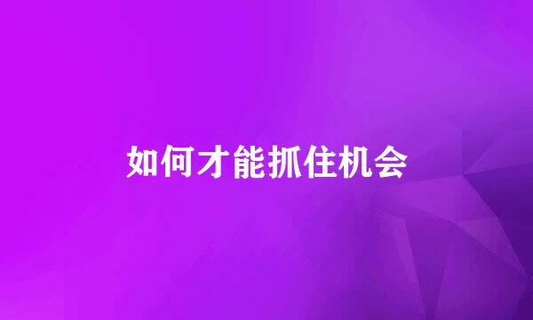 如何才能抓住机会
