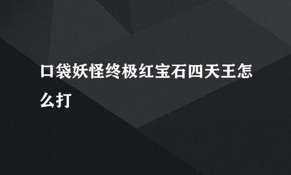 口袋妖怪终极红宝石四天王怎么打