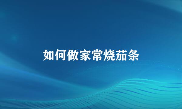 如何做家常烧茄条