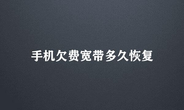 手机欠费宽带多久恢复