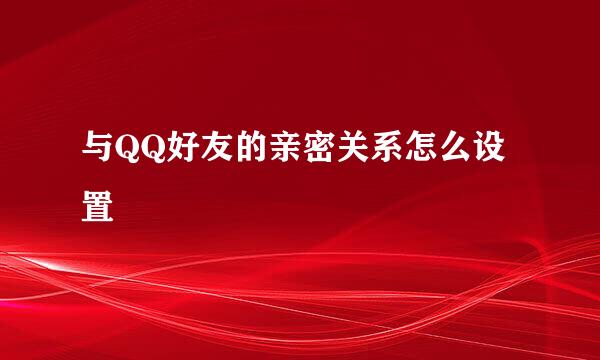 与QQ好友的亲密关系怎么设置