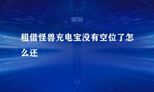租借怪兽充电宝没有空位了怎么还