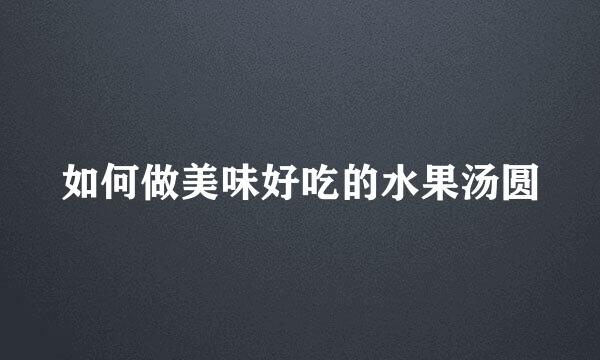 如何做美味好吃的水果汤圆