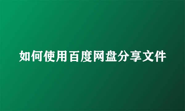 如何使用百度网盘分享文件