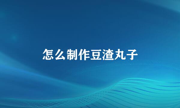 怎么制作豆渣丸子