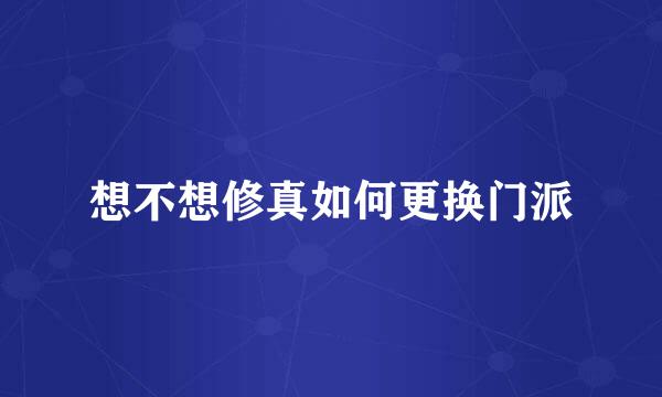 想不想修真如何更换门派