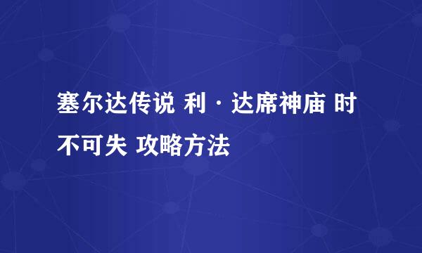 塞尔达传说 利·达席神庙 时不可失 攻略方法