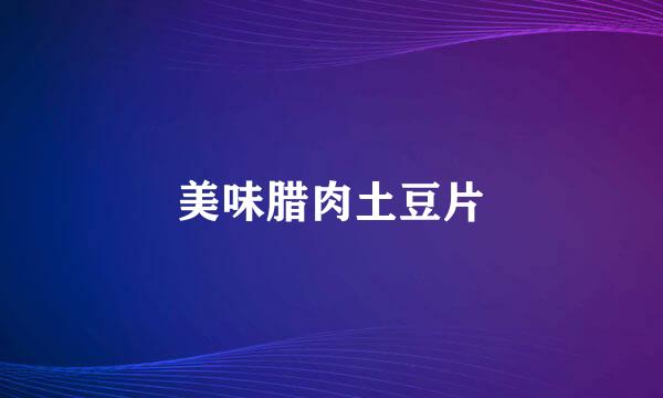 美味腊肉土豆片