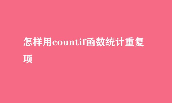 怎样用countif函数统计重复项