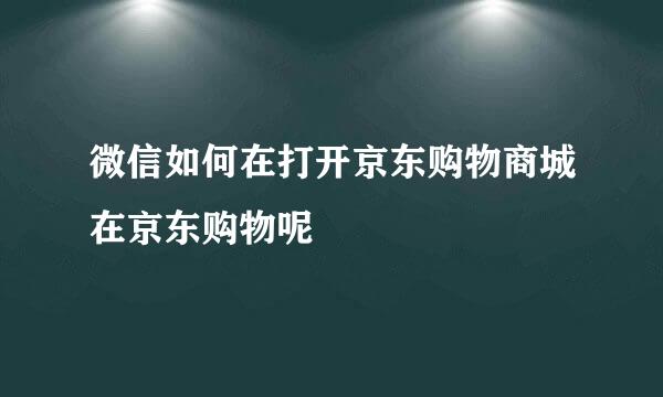 微信如何在打开京东购物商城在京东购物呢
