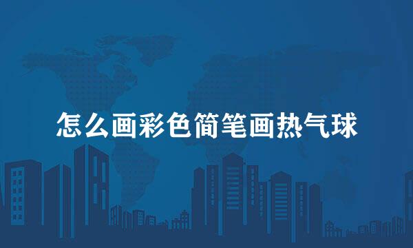 怎么画彩色简笔画热气球