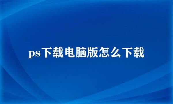ps下载电脑版怎么下载