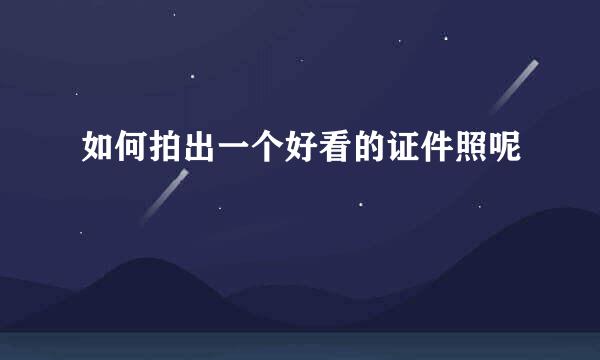 如何拍出一个好看的证件照呢