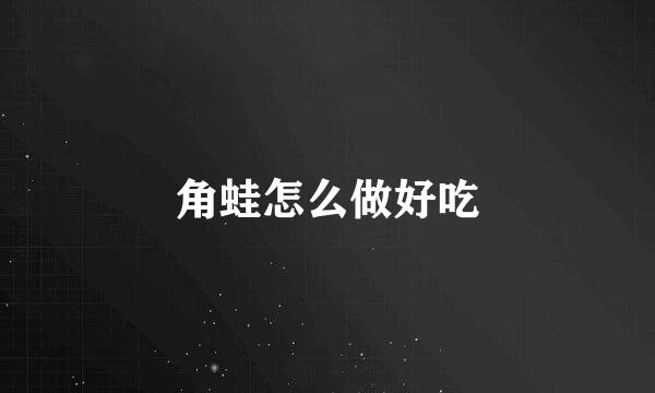 角蛙怎么做好吃