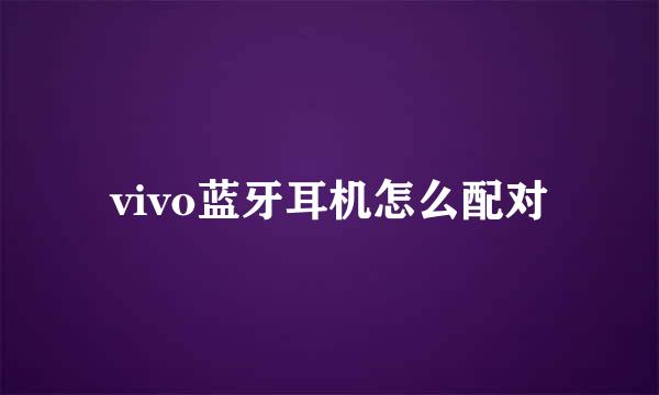 vivo蓝牙耳机怎么配对