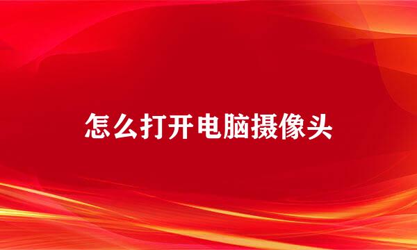 怎么打开电脑摄像头