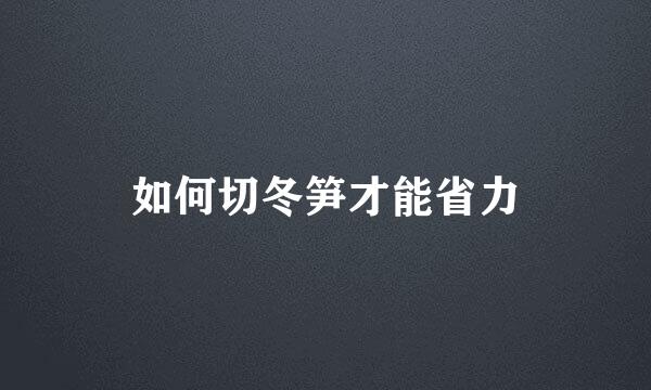 如何切冬笋才能省力