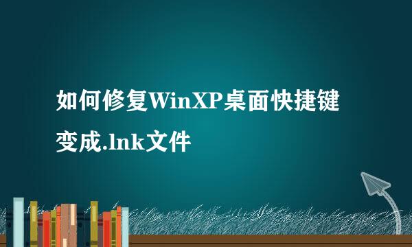 如何修复WinXP桌面快捷键变成.lnk文件