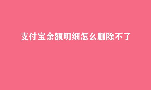 支付宝余额明细怎么删除不了