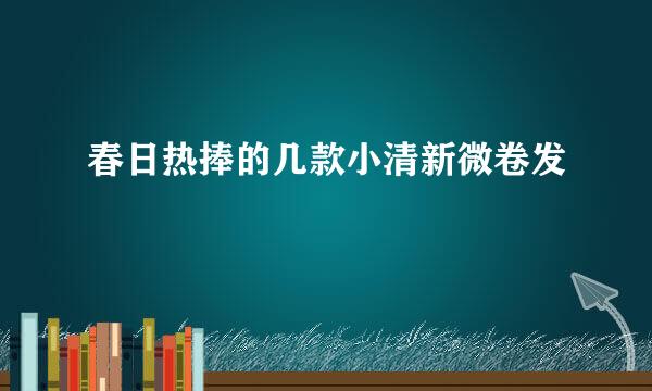 春日热捧的几款小清新微卷发