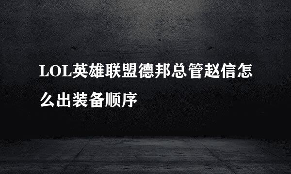 LOL英雄联盟德邦总管赵信怎么出装备顺序