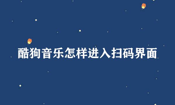 酷狗音乐怎样进入扫码界面