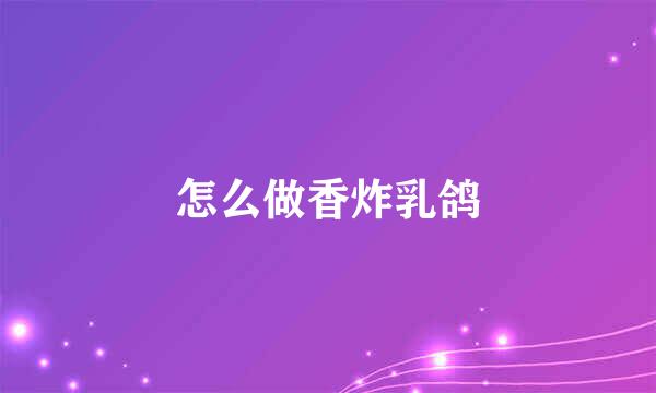 怎么做香炸乳鸽