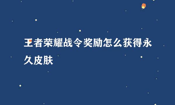 王者荣耀战令奖励怎么获得永久皮肤