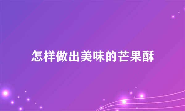 怎样做出美味的芒果酥