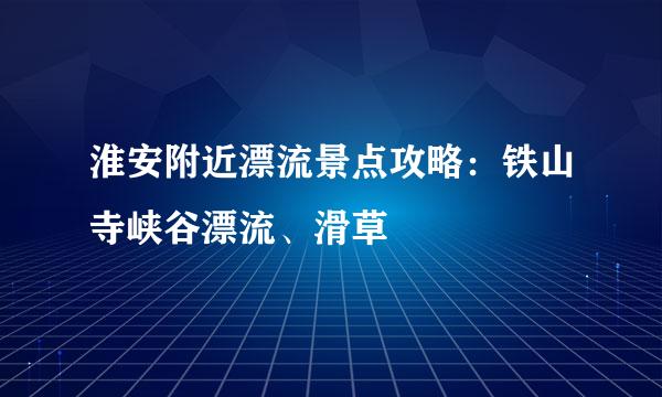 淮安附近漂流景点攻略：铁山寺峡谷漂流、滑草