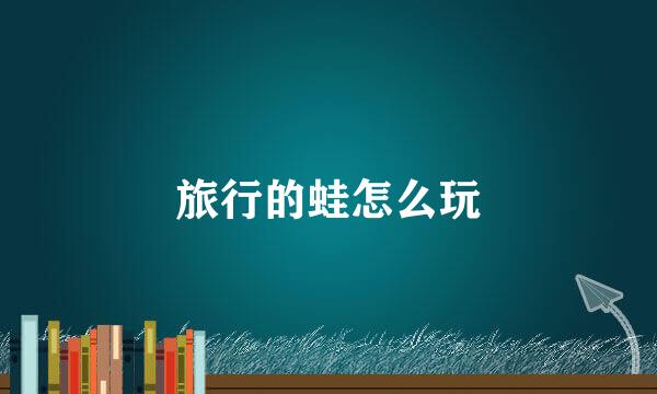 旅行的蛙怎么玩