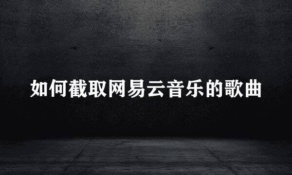 如何截取网易云音乐的歌曲