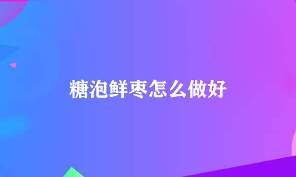 糖泡鲜枣怎么做好