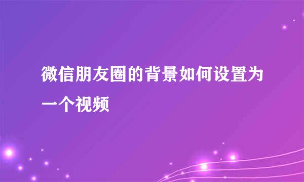 微信朋友圈的背景如何设置为一个视频