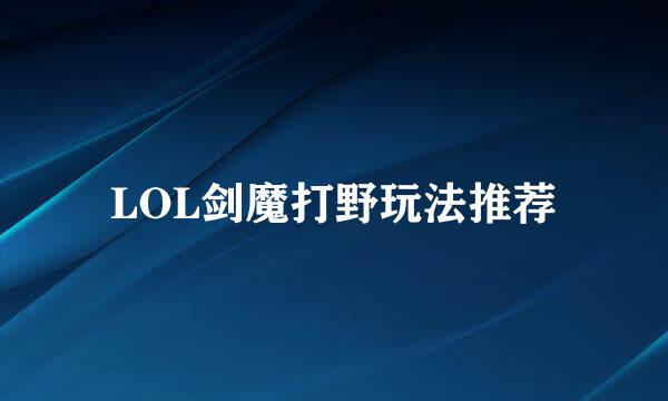LOL剑魔打野玩法推荐