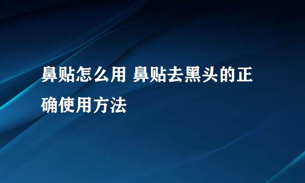 鼻贴怎么用 鼻贴去黑头的正确使用方法
