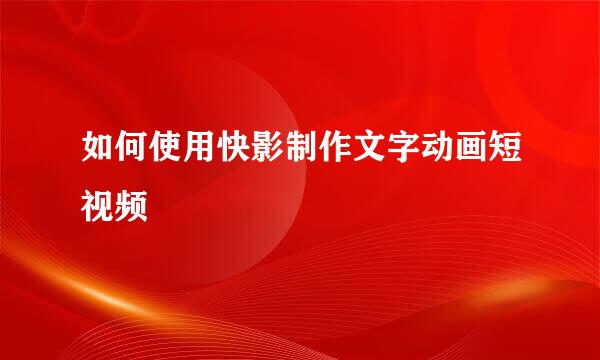 如何使用快影制作文字动画短视频