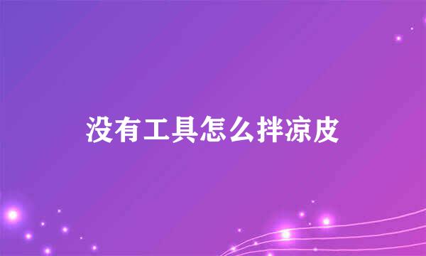 没有工具怎么拌凉皮