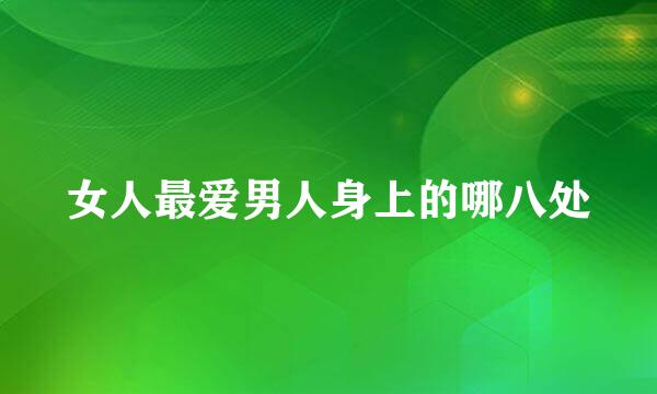 女人最爱男人身上的哪八处
