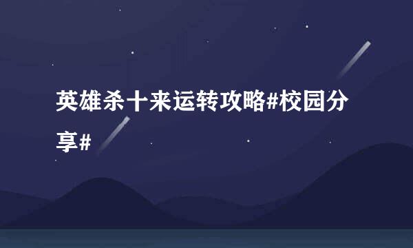 英雄杀十来运转攻略#校园分享#