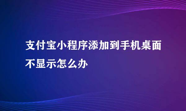 支付宝小程序添加到手机桌面不显示怎么办