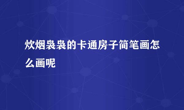 炊烟袅袅的卡通房子简笔画怎么画呢