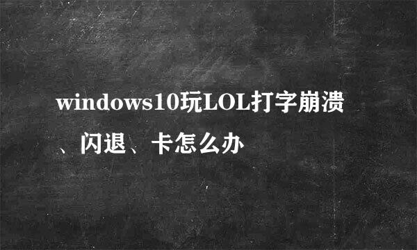 windows10玩LOL打字崩溃、闪退、卡怎么办