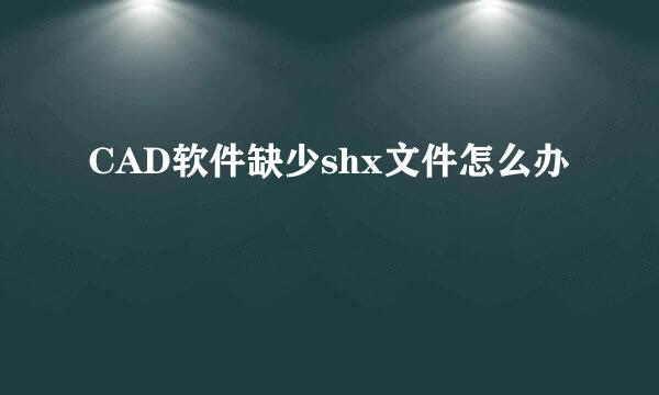 CAD软件缺少shx文件怎么办