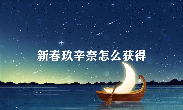 新春玖辛奈怎么获得