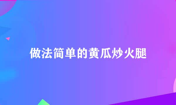 做法简单的黄瓜炒火腿