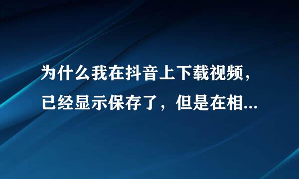 为什么我在抖音上下载视频，已经显示保存了，但是在相册里怎么也找不到，这是什么回事