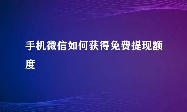 手机微信如何获得免费提现额度