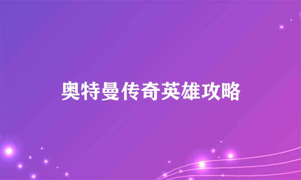 奥特曼传奇英雄攻略
