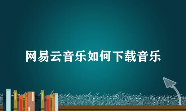 网易云音乐如何下载音乐